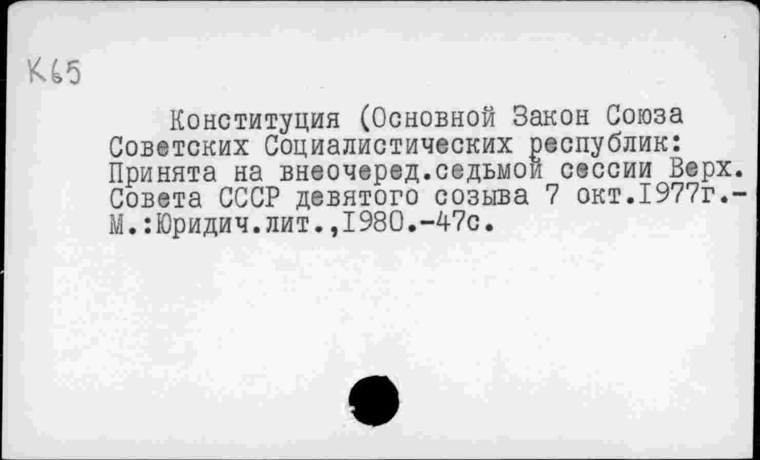 ﻿Конституция (Основной Закон Союза Советских Социалистических республик: Принята на внеочеред.седьмой сессии Верх. Совета СССР девятого созыва 7 окт.1977г.-М.:Юридич.лит.,1980.-47с.